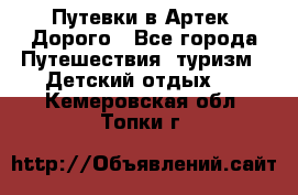 Путевки в Артек. Дорого - Все города Путешествия, туризм » Детский отдых   . Кемеровская обл.,Топки г.